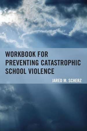 Workbook for Preventing Catastrophic School Violence de Jared M. Scherz