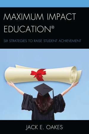 Maximum Impact Education: Six Strategies to Raise Student Achievement de Jack E. Oakes