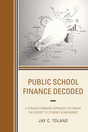 Public School Finance Decoded: A Straightforward Approach to Linking the Budget to Student Achievement de Jay C. Toland