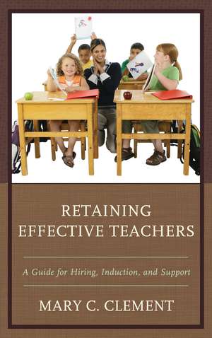 Retaining Effective Teachers: A Guide for Hiring, Induction, and Support de Mary C. Clement