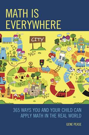 Math Is Everywhere: 365 Ways You and Your Child Can Apply Math in the Real World de Gene Pease