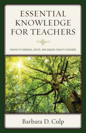 Essential Knowledge for Teachers: Truths to Energize, Excite, and Engage Today's Teachers de Barbara D. Culp