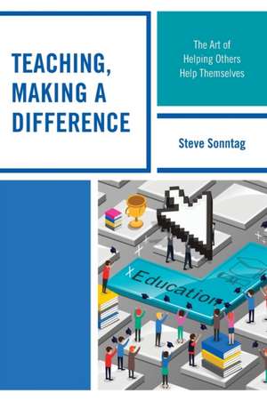 Teaching, Making a Difference: The Art of Helping Others Help Themselves de Steve Sonntag