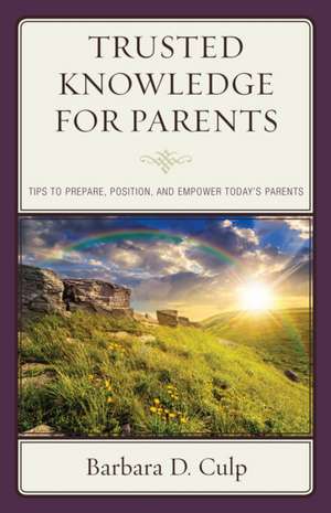 Trusted Knowledge for Parents: Tips to Prepare, Position, and Empower Today's Parents de Barbara D. Culp