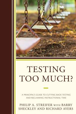 Testing Too Much?: A Principal's Guide to Cutting Back Testing and Reclaiming Instructional Time de Philip A. Streifer