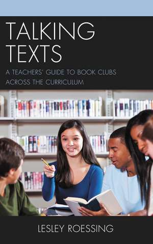 Talking Texts: A Teachers' Guide to Book Clubs across the Curriculum de Lesley Roessing