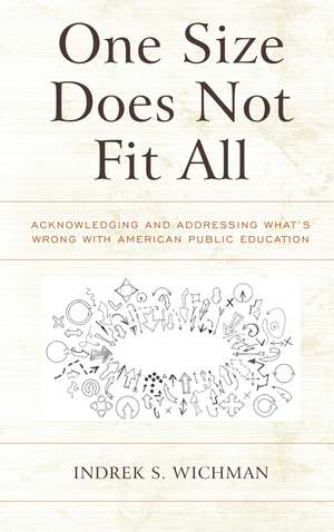 One Size Does Not Fit All: Acknowledging and Addressing What's Wrong with American Public Education de Indrek S. Wichman