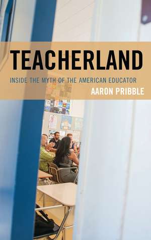 Teacherland: Inside the Myth of the American Educator de Aaron Pribble