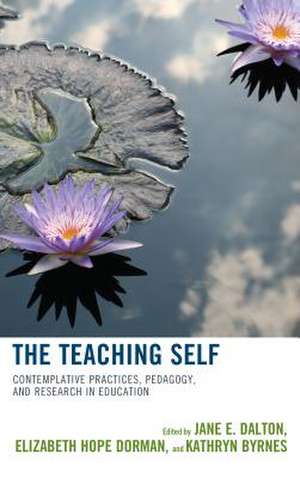 The Teaching Self: Contemplative Practices, Pedagogy, and Research in Education de Jane E. Dalton