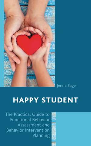 Happy Student: The Practical Guide to Functional Behavior Assessment and Behavior Intervention Planning de Jenna Sage