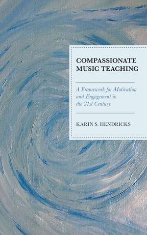 Compassionate Music Teaching: A Framework for Motivation and Engagement in the 21st Century de Karin S. Hendricks