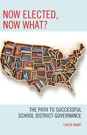 Now Elected, Now What?: The Path to Successful School District Governance de Chuck Namit