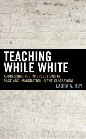 Teaching While White de Laura A. Roy