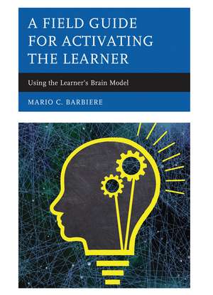 A Field Guide for Activating the Learner: Using the Learner’s Brain Model de Mario C. Barbiere