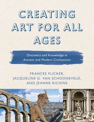 Creating Art for All Ages: Discovery and Knowledge in Ancient and Modern Civilizations de Frances Flicker
