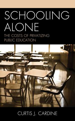 Schooling Alone: The Costs of Privatizing Public Education de Curtis J. Cardine