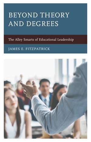 Beyond Theory and Degrees: The Alley Smarts of Educational Leadership de James E. Fitzpatrick