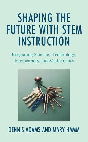 Shaping the Future with STEM Instruction: Integrating Science, Technology, Engineering, Mathematics de Dennis Adams