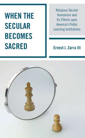 When the Secular becomes Sacred: Religious Secular Humanism and its Effects upon America's Public Learning Institutions de Ernest J. Zarra III