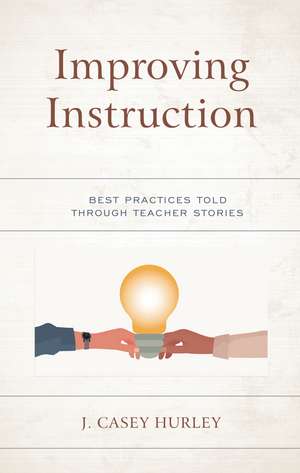 Improving Instruction: Best Practices Told through Teacher Stories de J. Casey Hurley