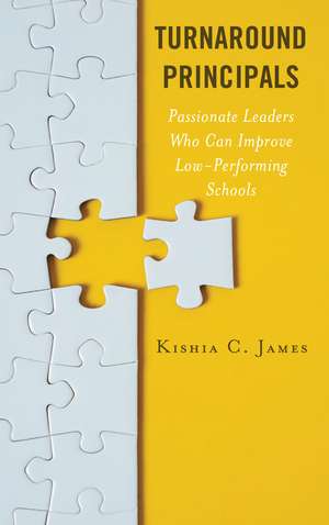 Turnaround Principals: Passionate Leaders Who Can Improve Low-Performing Schools de Kishia C. James