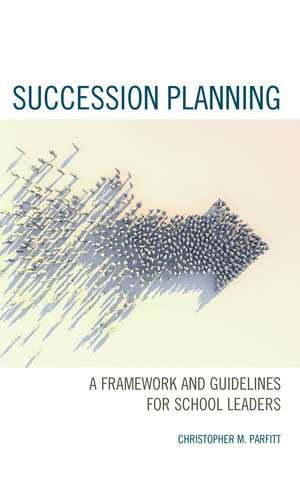 Succession Planning: A Framework and Guidelines for School Leaders de Christopher M. Parfitt