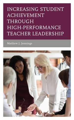 Increasing Student Achievement through High-Performance Teacher Leadership de Matthew J. Jennings