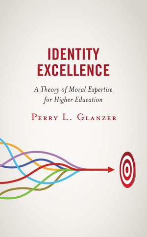 Identity Excellence: A Theory of Moral Expertise for Higher Education de Perry L. Glanzer
