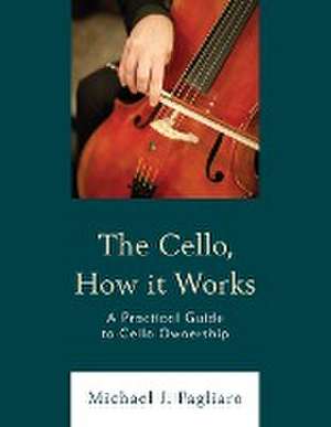 The Cello, How It Works de Michael J. Pagliaro