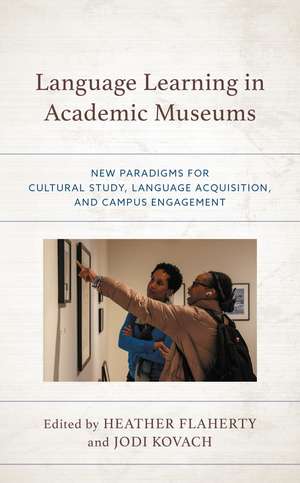 Language Learning in Academic Museums: New Paradigms for Cultural Study, Language Acquisition, and Campus Engagement de Heather Flaherty