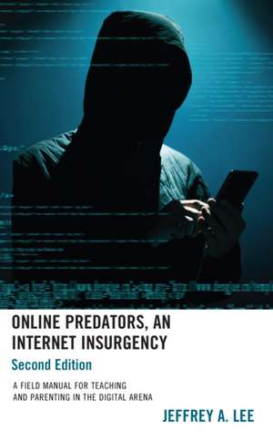 Online Predators, An Internet Insurgency: A Field Manual for Teaching and Parenting in the Digital Arena de Jeffrey A. Lee