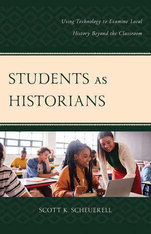 Students as Historians: Using Technology to Examine Local History Beyond the Classroom de Scott K. Scheuerell