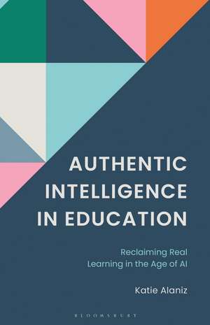 Authentic Intelligence in Education: Reclaiming Real Learning in the Age of AI. de Katie Alaniz
