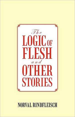 The Logic of Flesh and Other Stories de Norval Rindfleisch