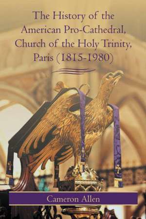 The History of the American Pro-Cathedral of the Holy Trinity, Paris (1815-1980) de Cameron Allen