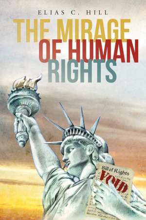 The Mirage of Human Rights de Elias C. Hill