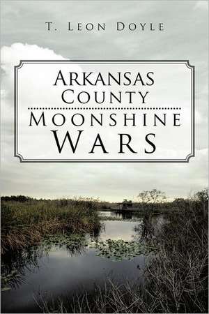 Arkansas County Moonshine Wars de T. Leon Doyle