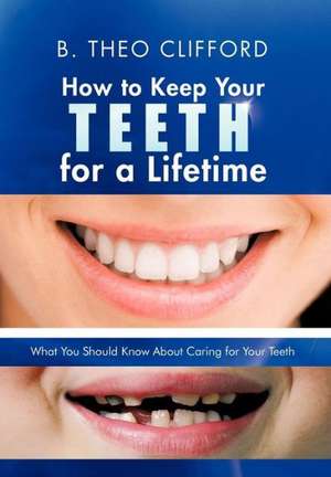 How to Keep Your Teeth for a Lifetime de B. Theo Clifford