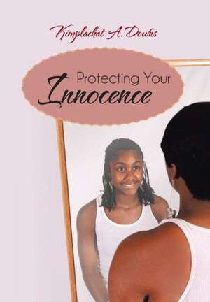 Protecting Your Innocence de Kimplachat A. Downs