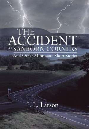 The Accident at Sanborn Corners.....and Other Minnesota Short Stories de J. L. Larson