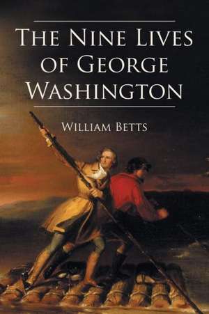 The Nine Lives of George Washington de William W. Betts Jr