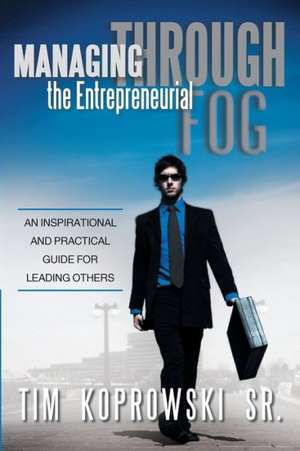 Managing Through the Entrepreneurial Fog de Tim Koprowski Sr