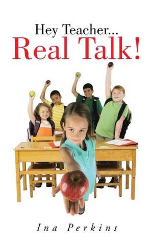 Hey Teacher...Real Talk! de Ina Perkins