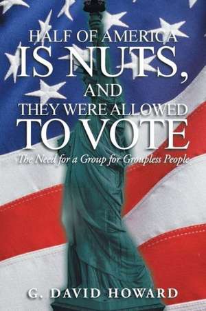 Half of America Is Nuts, and They Were Allowed to Vote de G. David Howard