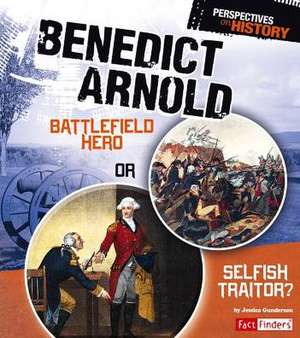 Benedict Arnold: Battlefield Hero or Selfish Traitor? de Jessica Gunderson