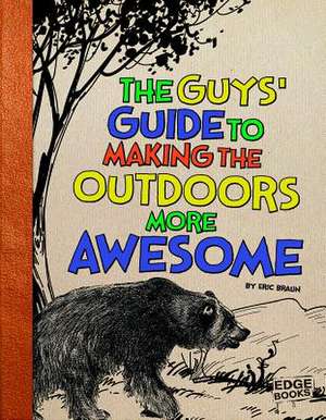 The Guys' Guide to Making the Outdoors More Awesome de Eric Braun