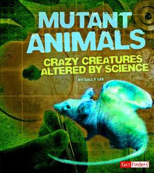 Mutant Animals: Crazy Creatures Altered by Science de Sally Lee