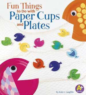 Fun Things to Do with Paper Cups and Plates de Kara L. Laughlin