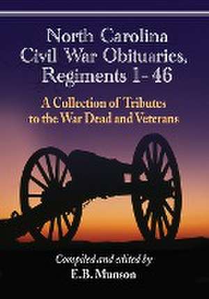 North Carolina Civil War Obituaries, Regiments 1 Through 46: A Collection of Tributes to the War Dead and Veterans de E. B. Munson