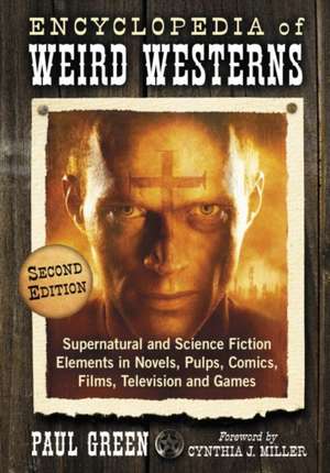 Encyclopedia of Weird Westerns: Supernatural and Science Fiction Elements in Novels, Pulps, Comics, Films, Television and Games de Paul Green